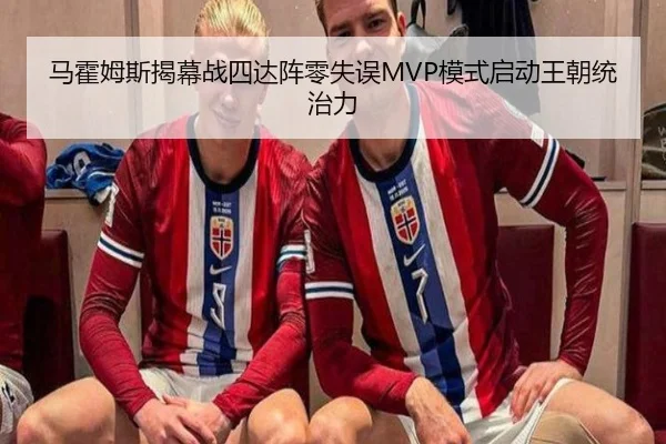 马霍姆斯揭幕战四达阵零失误MVP模式启动王朝统治力