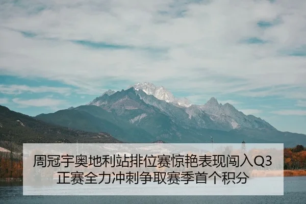 周冠宇奥地利站排位赛惊艳表现闯入Q3 正赛全力冲刺争取赛季首个积分