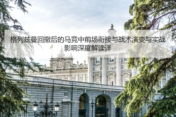 格列兹曼回撤后的马竞中前场衔接与战术演变与实战影响深度解读详